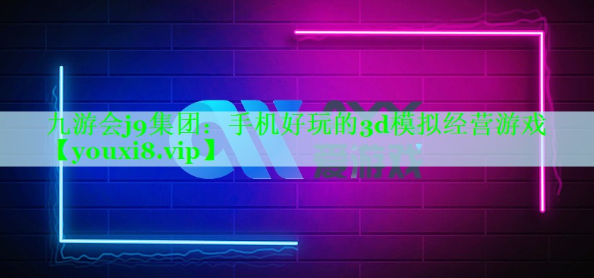 九游会j9集团：手机好玩的3d模拟经营游戏