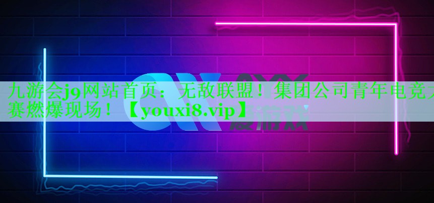 九游会j9网站首页：无敌联盟！集团公司青年电竞大赛燃爆现场！