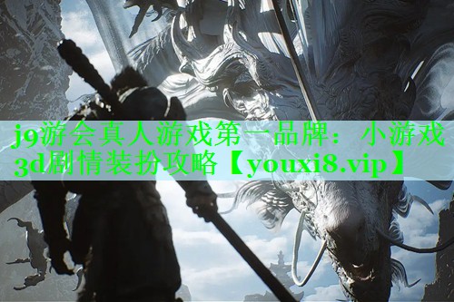 j9游会真人游戏第一品牌：小游戏3d剧情装扮攻略