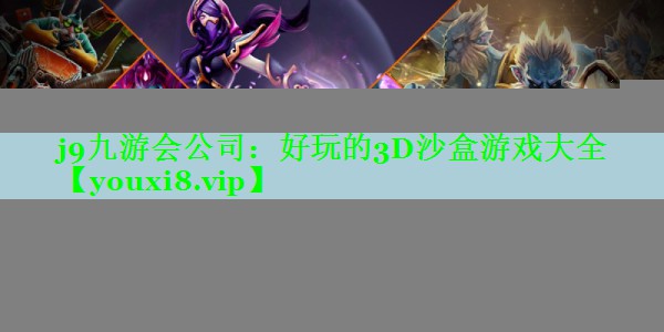 j9九游会公司：好玩的3D沙盒游戏大全