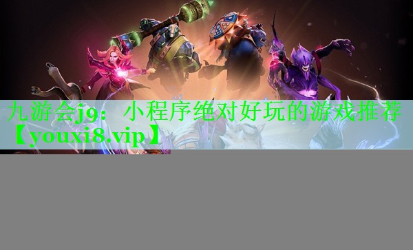 九游会j9：小程序绝对好玩的游戏推荐