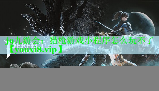 j9九游会：猎枪游戏小程序怎么玩不了