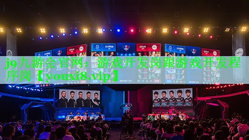 j9九游会官网：游戏开发岗跟游戏开发程序岗