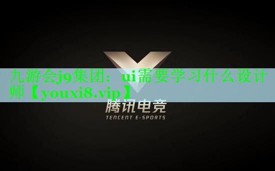 九游会j9集团：ui需要学习什么设计师