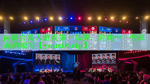 j9游会真人游戏第一品牌：游戏中一些原画的缩写