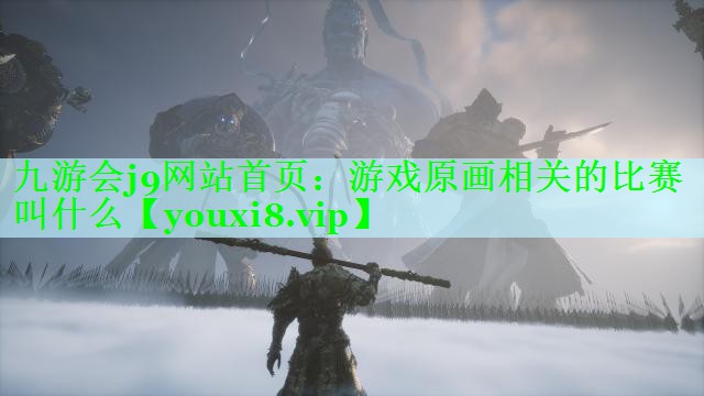 九游会j9网站首页：游戏原画相关的比赛叫什么