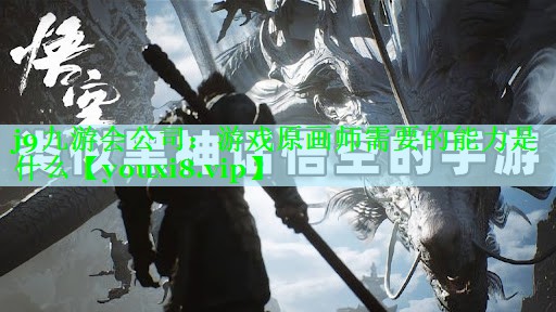 j9九游会公司：游戏原画师需要的能力是什么