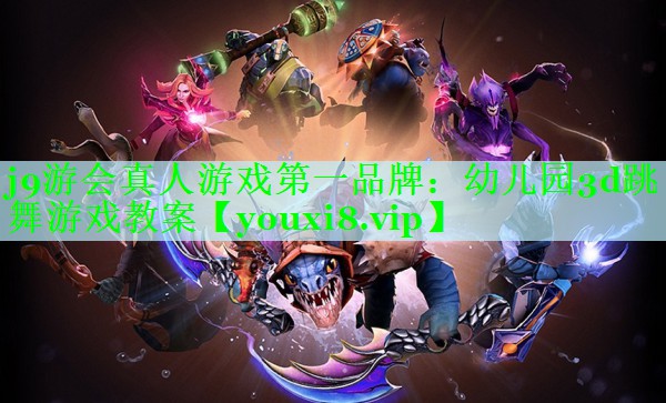 j9游会真人游戏第一品牌：幼儿园3d跳舞游戏教案