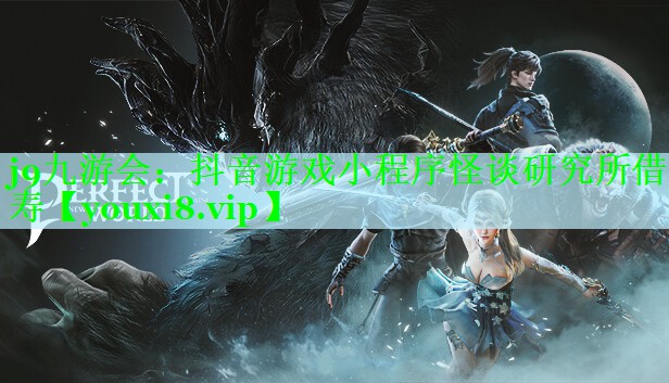 j9九游会：抖音游戏小程序怪谈研究所借寿