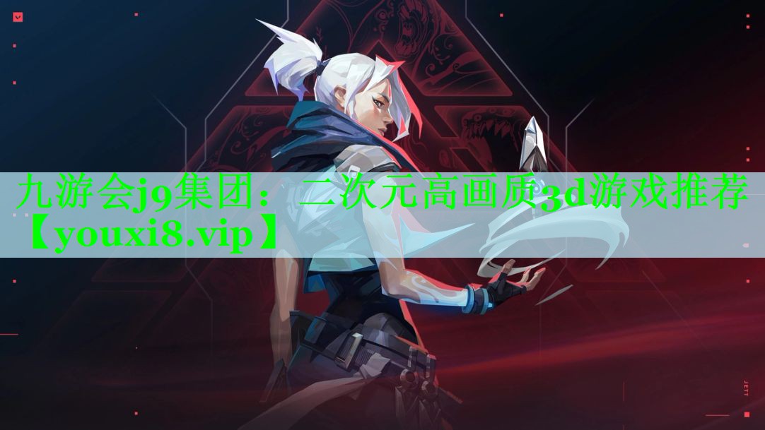 九游会j9集团：二次元高画质3d游戏推荐