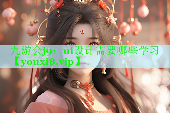 九游会j9：ui设计需要哪些学习