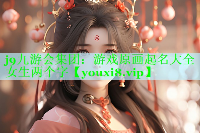 j9九游会集团：游戏原画起名大全女生两个字