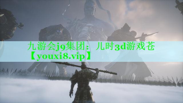 九游会j9集团：儿时3d游戏苍