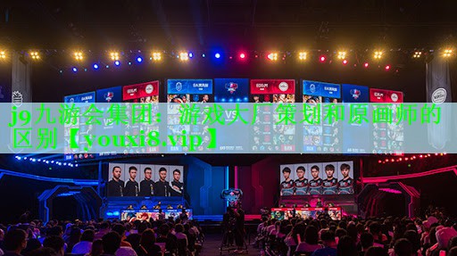 j9九游会集团：游戏大厂策划和原画师的区别