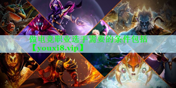 做电竞职业选手需要的条件包括