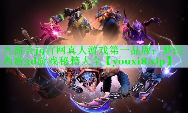 九游会j9官网真人游戏第一品牌：梦幻西游3d游戏秘籍大全