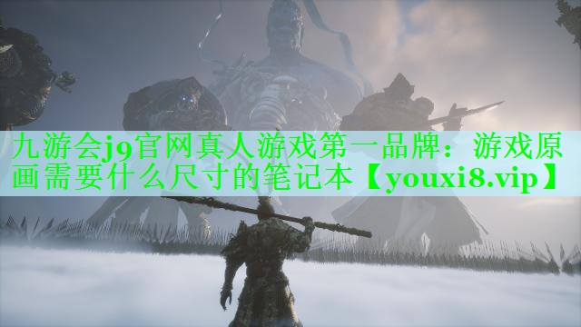 九游会j9官网真人游戏第一品牌：游戏原画需要什么尺寸的笔记本