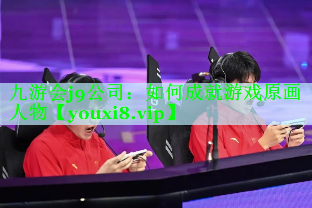 九游会j9公司：如何成就游戏原画人物