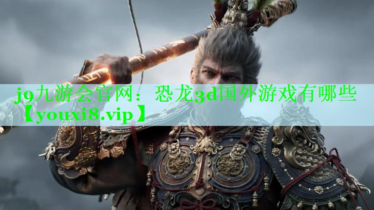 j9九游会官网：恐龙3d国外游戏有哪些