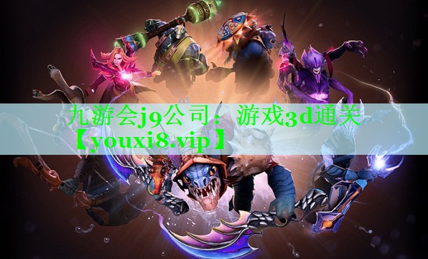 九游会j9公司：游戏3d通关