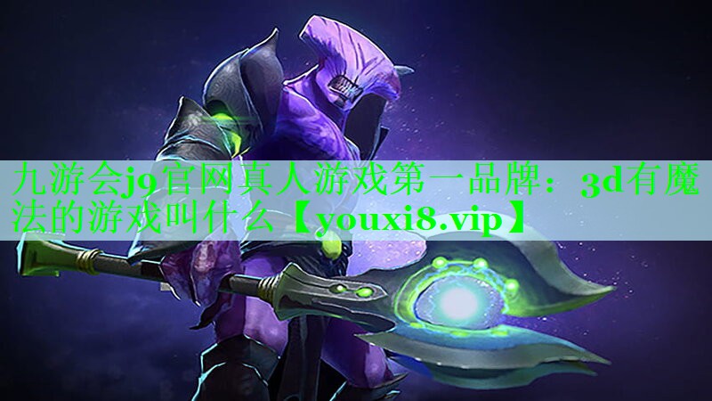 九游会j9官网真人游戏第一品牌：3d有魔法的游戏叫什么