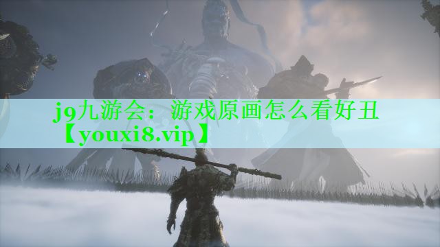 j9九游会：游戏原画怎么看好丑