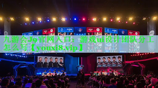 九游会J9官网入口：游戏ui设计团队分工怎么写