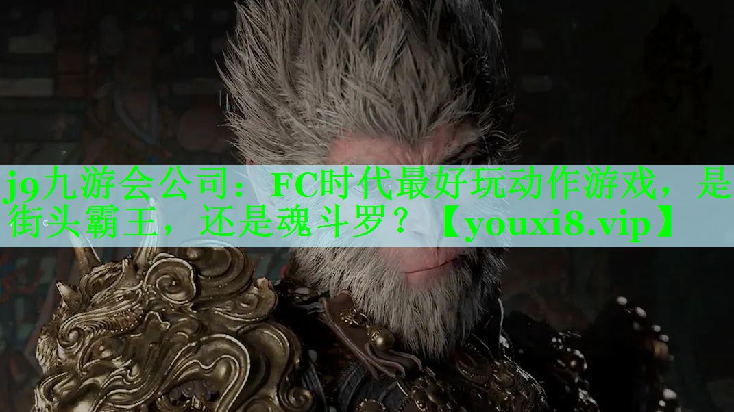 j9九游会公司：FC时代最好玩动作游戏，是街头霸王，还是魂斗罗？
