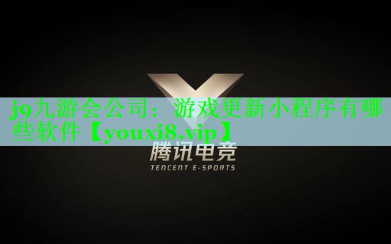 j9九游会公司：游戏更新小程序有哪些软件