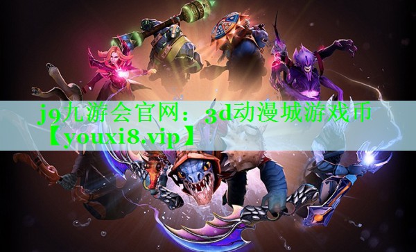j9九游会官网：3d动漫城游戏币
