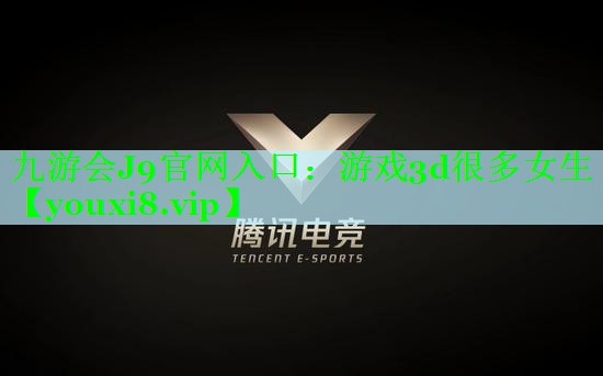 九游会J9官网入口：游戏3d很多女生