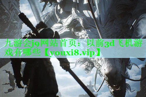 九游会j9网站首页：以前3d飞机游戏有哪些