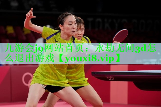 九游会j9网站首页：永劫无间3d怎么退出游戏