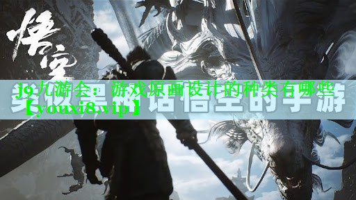 j9九游会：游戏原画设计的种类有哪些