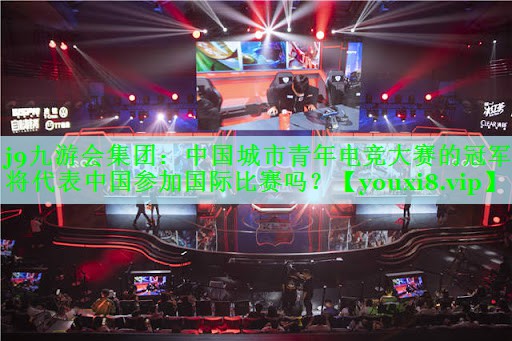中国城市青年电竞大赛的冠军将代表中国参加国际比赛吗？