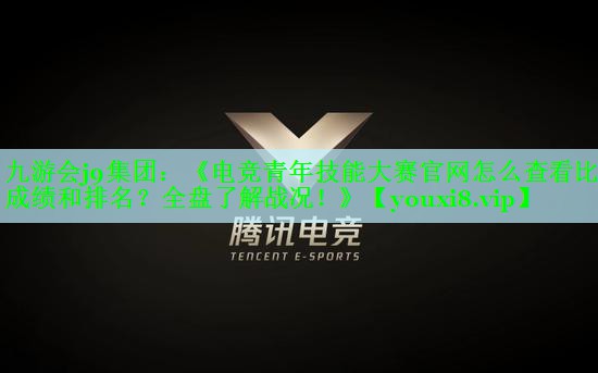 《电竞青年技能大赛官网怎么查看比赛成绩和排名？全盘了解战况！》